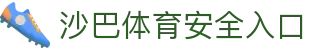 沙巴体育-沙巴官网-Saba Sport-专业体育媒体网站